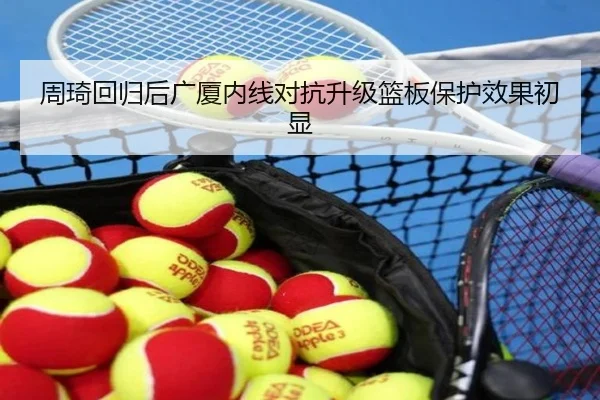 周琦回归后广厦内线对抗升级篮板保护效果初显
